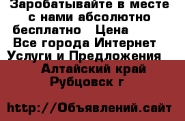 Заробатывайте в месте с нами абсолютно бесплатно › Цена ­ 450 - Все города Интернет » Услуги и Предложения   . Алтайский край,Рубцовск г.